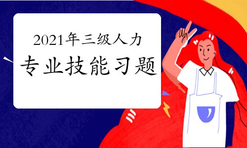 【2021年三級(jí)人力資源師專業(yè)技能考前習(xí)題三(6)】- 環(huán)球網(wǎng)校